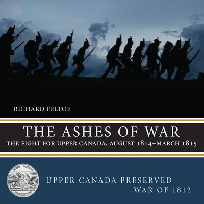 Cenușa războiului: lupta pentru Canada Superioară, august 1814 - martie 1815 - The Ashes of War: The Fight for Upper Canada, August 1814-March 1815