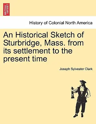 O schiță istorică a orașului Sturbridge, Massachusetts, de la înființare până în prezent - An Historical Sketch of Sturbridge, Mass. from Its Settlement to the Present Time