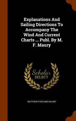 Explicații și instrucțiuni de navigație pentru a însoți hărțile vântului și ale curenților ... Publicată de M. F. Maury - Explanations And Sailing Directions To Accompany The Wind And Current Charts ... Publ. By M. F. Maury