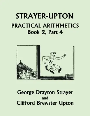 Strayer-Upton Practical Arithmetics BOOK 2, Part 4 (Clasicii de ieri) - Strayer-Upton Practical Arithmetics BOOK 2, Part 4 (Yesterday's Classics)