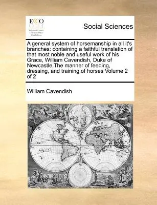 A General System of Horsemanship in All It's Branches: Conține o traducere fidelă a celei mai nobile și utile lucrări a Excelenței Sale, William Cave - A General System of Horsemanship in All It's Branches: Containing a Faithful Translation of That Most Noble and Useful Work of His Grace, William Cave