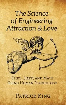 Știința ingineriei atracției și iubirii: Flirtați, întâlniți-vă și împerecheați-vă folosind psihologia umană - The Science of Engineering Attraction & Love: Flirt, Date, and Mate Using Human Psychology