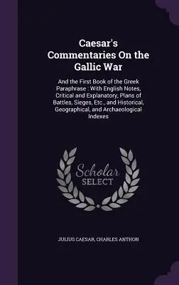 Caesar's Commentaries On the Gallic War: And the First Book of the Greek Paraphrase: Cu note în limba engleză, critice și explicative, planuri de bătălii, S - Caesar's Commentaries On the Gallic War: And the First Book of the Greek Paraphrase: With English Notes, Critical and Explanatory, Plans of Battles, S