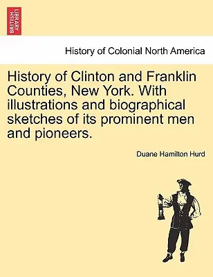 Istoria comitatelor Clinton și Franklin, New York. Cu ilustrații și schițe biografice ale oamenilor proeminenți și pionierilor săi. - History of Clinton and Franklin Counties, New York. With illustrations and biographical sketches of its prominent men and pioneers.