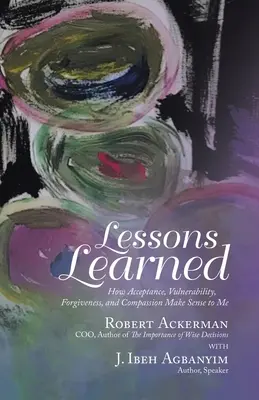 Lecții învățate: Cum acceptarea, vulnerabilitatea, iertarea și compasiunea au sens pentru mine - Lessons Learned: How Acceptance, Vulnerability, Forgiveness, and Compassion Make Sense to Me