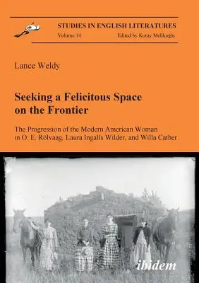 Căutarea unui spațiu fericit la frontieră. Progresul femeii americane moderne în O. E. Rlvaag, Laura Ingalls Wilder și Willa Cather. - Seeking a Felicitous Space on the Frontier. The Progression of the Modern American Woman in O. E. Rlvaag, Laura Ingalls Wilder, and Willa Cather.