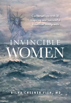 Femei invincibile: Conversații cu 21 de imigrante americane inspirate și de succes - Invincible Women: Conversations with 21 Inspiring and Successful American Immigrants