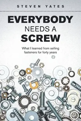 Everybody Needs a Screw: Ce am învățat din vânzarea de elemente de fixare timp de patruzeci de ani - Everybody Needs a Screw: What I Learned from Selling Fasteners for Forty Years