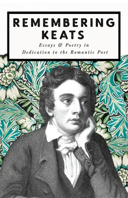 Remembering Keats - Eseuri & Poezie în dedicare Poetului Romantic - Remembering Keats - Essays & Poetry in Dedication to the Romantic Poet