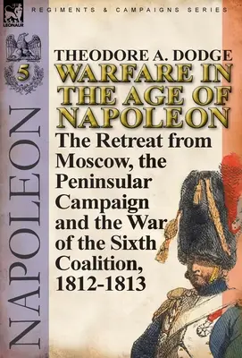 Războiul în epoca lui Napoleon-Volumul 5: Retragerea de la Moscova, campania peninsulară și războiul celei de-a șasea coaliții, 1812-1813 - Warfare in the Age of Napoleon-Volume 5: The Retreat from Moscow, the Peninsular Campaign and the War of the Sixth Coalition, 1812-1813