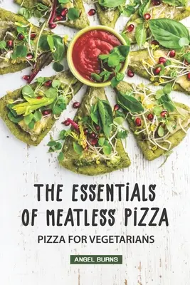 The Essentials of Meatless Pizza: Pizza pentru vegetarieni - The Essentials of Meatless Pizza: Pizza for Vegetarians
