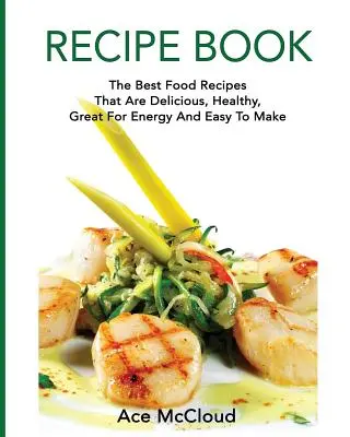 Carte de rețete: Cele mai bune rețete alimentare care sunt delicioase, sănătoase, bune pentru energie și ușor de făcut - Recipe Book: The Best Food Recipes That Are Delicious, Healthy, Great For Energy And Easy To Make