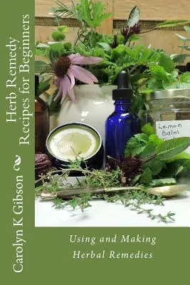 Rețete de remedii pe bază de plante pentru începători: Utilizarea și prepararea remediilor pe bază de plante - Herb Remedy Recipes for Beginners: Using and Making Herbal Remedies