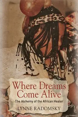 Unde visele prind viață: Alchimia vindecătorului african - Where Dreams Come Alive: The Alchemy of the African Healer
