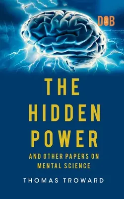 Puterea ascunsă și alte lucrări despre știința minții - The Hidden Power And Other Papers upon Mental Science