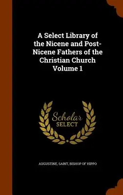 A Select Library of the Nicene and Post-Nicene Fathers of the Christian Church Volumul 1 - A Select Library of the Nicene and Post-Nicene Fathers of the Christian Church Volume 1