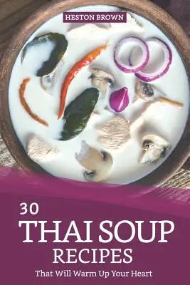 30 de rețete de supă thailandeză care îți vor încălzi inima: Încearcă supa thailandeză cu această carte de bucate - 30 Thai Soup Recipes That Will Warm Up Your Heart: Try Out Thai Soup with This Cookbook