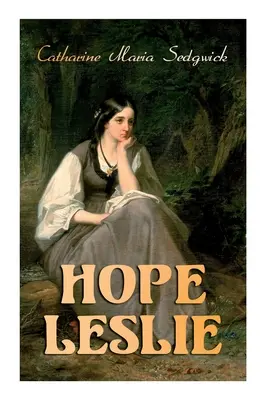 Hope Leslie: Timpuri timpurii în Massachusetts (roman istoric de dragoste) - Hope Leslie: Early Times in the Massachusetts (Historical Romance Novel)