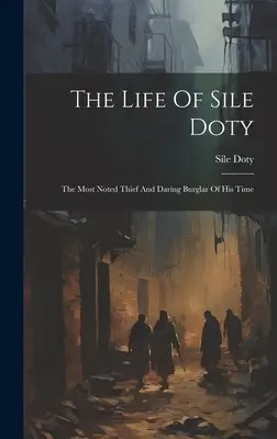 Viața lui Sile Doty: The Most Noted Thief And Daring Burglar Of His Time - The Life Of Sile Doty: The Most Noted Thief And Daring Burglar Of His Time