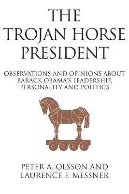 The Trojan Horse President (Președintele cal troian): Observații și opinii despre conducerea, personalitatea și politica lui Barack Obama - The Trojan Horse President: Observations and Opinions About Barack Obama's Leadership, Personality and Politics
