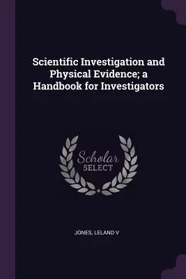 Investigații științifice și dovezi fizice; un manual pentru investigatori - Scientific Investigation and Physical Evidence; a Handbook for Investigators
