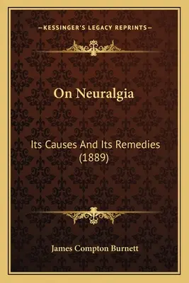 Nevralgia: cauzele și remediile sale (1889) - On Neuralgia: Its Causes And Its Remedies (1889)