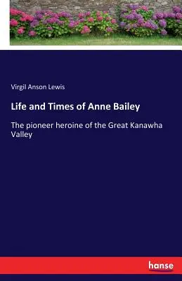 Viața și epoca lui Anne Bailey: Eroina pionierilor din Valea Great Kanawha - Life and Times of Anne Bailey: The pioneer heroine of the Great Kanawha Valley