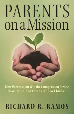Părinți într-o misiune: Cum pot câștiga părinții competiția pentru inima, mintea și loialitatea copiilor lor - Parents on a Mission: How Parents Can Win the Competition for the Heart, Mind, and Loyalty of Their Children