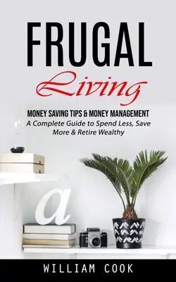 Frugal Living: Money Saving Tips & Money Management (Ghid complet pentru a cheltui mai puțin, a economisi mai mult și a ieși la pensie bogat) - Frugal Living: Money Saving Tips & Money Management (A Complete Guide to Spend Less, Save More & Retire Wealthy)