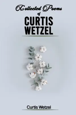 Colecția de poeme a lui Curtis Wetzel - Collected Poems of Curtis Wetzel
