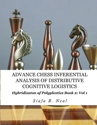Advance Chess- Analiza Inferențială a Logisticii Cognitive Distributive - Cartea 2 Vol. 1: Hibridizarea Informaticii Poliplextice. - Advance Chess- Inferential Analysis of Distributive Cognitive Logistics - Book 2 Vol. 1: Hybridization of Poly-Plextics Informatics.