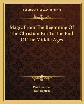 Magia de la începutul erei creștine până la sfârșitul Evului Mediu (Magic From the Beginning Of The Christian Era To The End Of The Middle Ages) - Magic From The Beginning Of The Christian Era To The End Of The Middle Ages