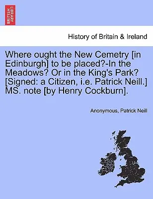 Unde ar trebui să fie amplasat noul cimitir [din Edinburgh] - în Meadows? sau în King's Park? [semnat: Un cetățean, adică Patrick Neill] Ms. Notă [de - Where Ought the New Cemetry [in Edinburgh] to Be Placed?-In the Meadows? or in the King's Park? [signed: A Citizen, i.e. Patrick Neill.] Ms. Note [by