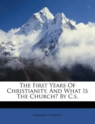 Primii Ani De Creștinism, Și Ce Este Biserica? de C.S. - The First Years of Christianity, and What Is the Church? by C.S.