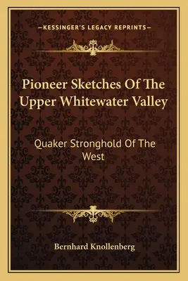 Schițe ale pionierilor din valea superioară Whitewater: Fortăreața quaker din vest - Pioneer Sketches Of The Upper Whitewater Valley: Quaker Stronghold Of The West