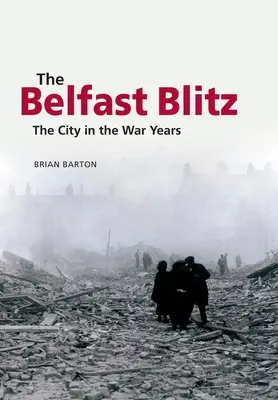The Belfast Blitz: Orașul în anii războiului - The Belfast Blitz: The City in the War Years