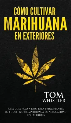 Cmo cultivar marihuana en exteriores: Una gua paso a paso para principiantes en el cultivo de marihuana de alta calidad en exteriores (Spanish Editio - Cmo cultivar marihuana en exteriores: Una gua paso a paso para principiantes en el cultivo de marihuana de alta calidad en exteriors (Spanish Editio