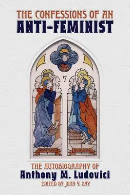 Confesiunile unui anti-feminist: Autobiografia lui Anthony M. Ludovici - The Confessions of an Anti-Feminist: The Autobiography of Anthony M. Ludovici