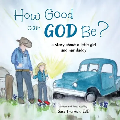 Cât de bun poate fi Dumnezeu? O poveste despre o fetiță și tăticul ei - How Good Can God Be?: A Story About a Little Girl and Her Daddy