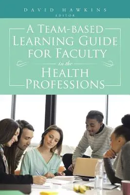 Un ghid de învățare bazat pe echipă pentru cadrele didactice din profesiile din domeniul sănătății - A Team-Based Learning Guide for Faculty in the Health Professions