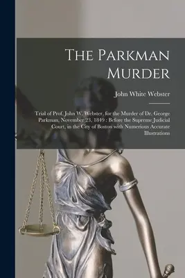 Crima Parkman: Procesul profesorului John W. Webster, pentru uciderea doctorului George Parkman, 23 noiembrie 1849: În fața Curții Supreme de Justiție - The Parkman Murder: Trial of Prof. John W. Webster, for the Murder of Dr. George Parkman, November 23, 1849: Before the Supreme Judicial C
