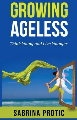 Growing Ageless: Gândiți tânăr și trăiți mai tânăr - Growing Ageless: Think Young and Live Younger