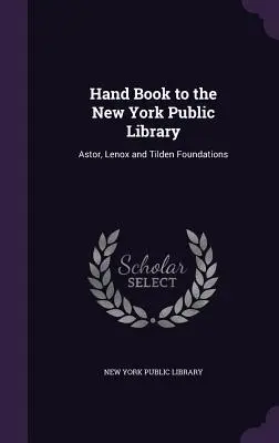 Hand Book to the New York Public Library: Fundațiile Astor, Lenox și Tilden - Hand Book to the New York Public Library: Astor, Lenox and Tilden Foundations