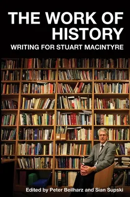 Lucrarea istoriei: Scriind pentru Stuart MacIntyre - The Work of History: Writing for Stuart MacIntyre
