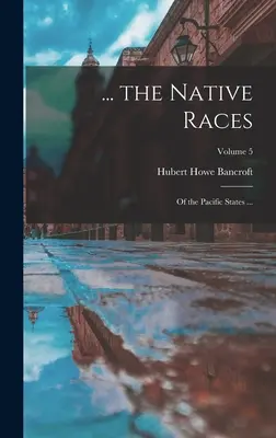 ... rasele indigene: Din statele Pacificului ...; Volumul 5 - ... the Native Races: Of the Pacific States ...; Volume 5