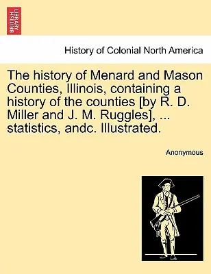 The history of Menard and Mason Counties, Illinois, conținând o istorie a comitatelor [de R. D. Miller și J. M. Ruggles], ... statistici, andc. Il - The history of Menard and Mason Counties, Illinois, containing a history of the counties [by R. D. Miller and J. M. Ruggles], ... statistics, andc. Il