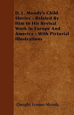 D. Poveștile copiilor lui L. Moody - povestite de el în lucrarea sa de renaștere în Europa și America - cu ilustrații picturale - D. L. Moody's Child Stories - Related By Him In His Revival Work In Europe And America - With Pictorial Illustrations