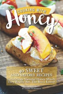 Gătim cu miere: 40 de rețete dulci și savuroase pentru a sărbători luna națională a mierii - They Really Are, the Bee's Knees! - Cooking with Honey: 40 Sweet and Savory Recipes to Celebrate National Honey Month - They Really Are, the Bee's Knees!