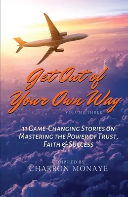Get Out of Your Own Way: 11 povești care schimbă jocul despre stăpânirea puterii încrederii, credinței și succesului - Get Out of Your Own Way: 11 Game-Changing Stories on Mastering the Power of Trust, Faith & Success