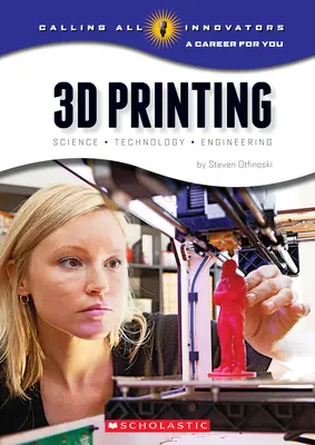 Imprimarea 3D: Știință, tehnologie și inginerie (Calling All Innovators: A Career for You) - 3D Printing: Science, Technology, and Engineering (Calling All Innovators: A Career for You)